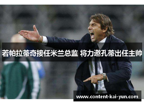 若帕拉蒂奇接任米兰总监 将力邀孔蒂出任主帅 若帕拉蒂奇接任米兰总监 将力邀孔蒂出任主帅