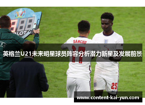 英格兰U21未来明星球员阵容分析潜力新星及发展前景 英格兰U21未来明星球员阵容分析潜力新星及发展前景