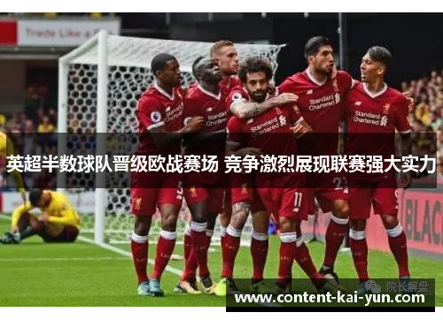 英超半数球队晋级欧战赛场 竞争激烈展现联赛强大实力 英超半数球队晋级欧战赛场 竞争激烈展现联赛强大实力