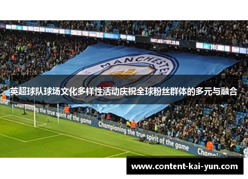 英超球队球场文化多样性活动庆祝全球粉丝群体的多元与融合 英超球队球场文化多样性活动庆祝全球粉丝群体的多元与融合