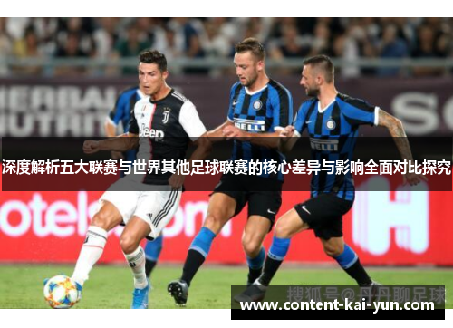 深度解析五大联赛与世界其他足球联赛的核心差异与影响全面对比探究 深度解析五大联赛与世界其他足球联赛的核心差异与影响全面对比探究