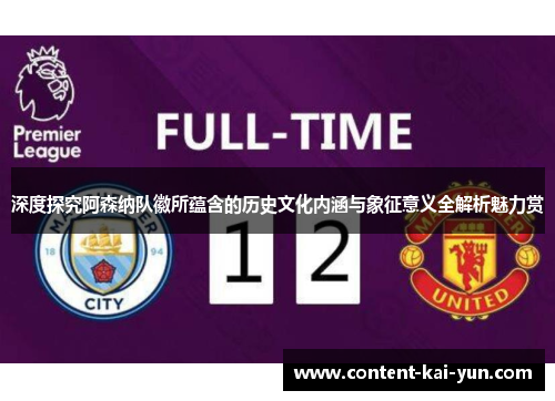 深度探究阿森纳队徽所蕴含的历史文化内涵与象征意义全解析魅力赏 深度探究阿森纳队徽所蕴含的历史文化内涵与象征意义全解析魅力赏