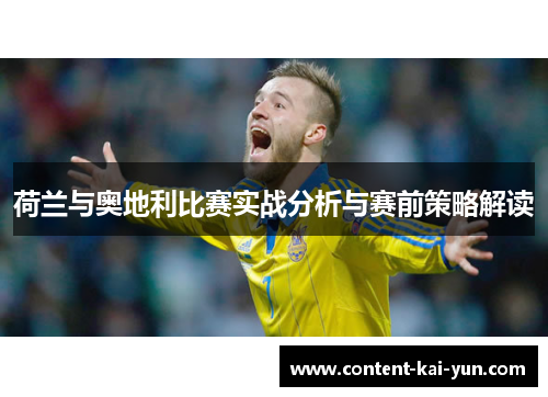 荷兰与奥地利比赛实战分析与赛前策略解读 荷兰与奥地利比赛实战分析与赛前策略解读