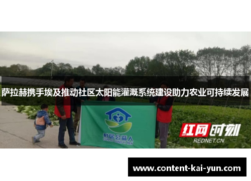 萨拉赫携手埃及推动社区太阳能灌溉系统建设助力农业可持续发展 萨拉赫携手埃及推动社区太阳能灌溉系统建设助力农业可持续发展