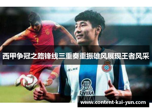 西甲争冠之路锋线三重奏重振雄风展现王者风采 西甲争冠之路锋线三重奏重振雄风展现王者风采
