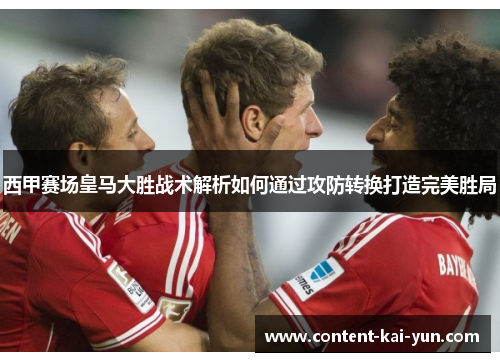 西甲赛场皇马大胜战术解析如何通过攻防转换打造完美胜局