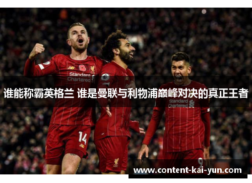 谁能称霸英格兰 谁是曼联与利物浦巅峰对决的真正王者 谁能称霸英格兰 谁是曼联与利物浦巅峰对决的真正王者