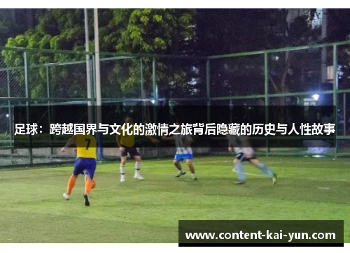 足球：跨越国界与文化的激情之旅背后隐藏的历史与人性故事