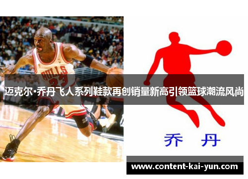 迈克尔·乔丹飞人系列鞋款再创销量新高引领篮球潮流风尚 迈克尔·乔丹飞人系列鞋款再创销量新高引领篮球潮流风尚