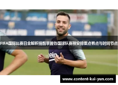 FIFA国际比赛日全解析提前掌握各国球队赛程安排重点看点与时间节点 FIFA国际比赛日全解析提前掌握各国球队赛程安排重点看点与时间节点