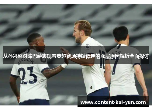 从孙兴慜对阵巴萨表现看英超赛场持续低迷的深层原因解析全面探讨 从孙兴慜对阵巴萨表现看英超赛场持续低迷的深层原因解析全面探讨