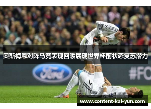 奥斯梅恩对阵马竞表现回暖展现世界杯前状态复苏潜力 奥斯梅恩对阵马竞表现回暖展现世界杯前状态复苏潜力