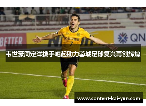 韦世豪周定洋携手崛起助力蓉城足球复兴再创辉煌 韦世豪周定洋携手崛起助力蓉城足球复兴再创辉煌