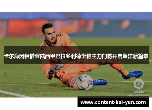 卡尔海因租借登陆西甲巴拉多利德坐稳主力门将开启留洋新篇章 卡尔海因租借登陆西甲巴拉多利德坐稳主力门将开启留洋新篇章