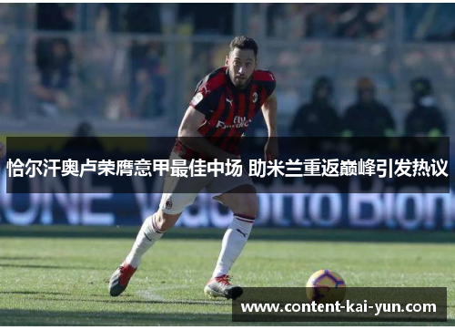 恰尔汗奥卢荣膺意甲最佳中场 助米兰重返巅峰引发热议