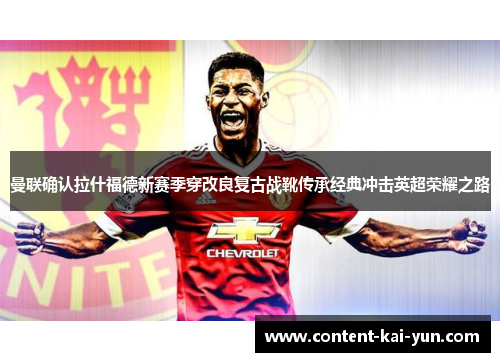 曼联确认拉什福德新赛季穿改良复古战靴传承经典冲击英超荣耀之路 曼联确认拉什福德新赛季穿改良复古战靴传承经典冲击英超荣耀之路