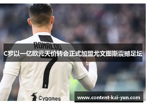 C罗以一亿欧元天价转会正式加盟尤文图斯震撼足坛 C罗以一亿欧元天价转会正式加盟尤文图斯震撼足坛