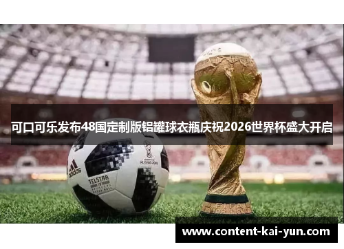 可口可乐发布48国定制版铝罐球衣瓶庆祝2026世界杯盛大开启 可口可乐发布48国定制版铝罐球衣瓶庆祝2026世界杯盛大开启